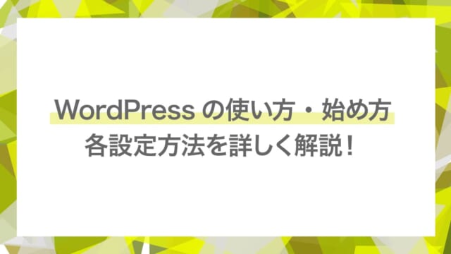 WordPressの使い方・始め方から各設定方法を詳しく解説！