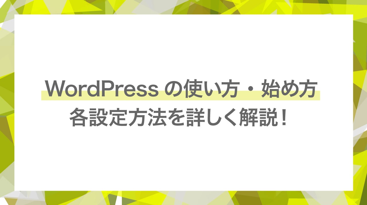 WordPressの使い方・始め方から各設定方法を詳しく解説！